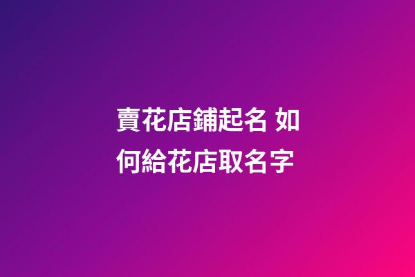 賣花店鋪起名 如何給花店取名字-第1張-店鋪起名-玄機(jī)派